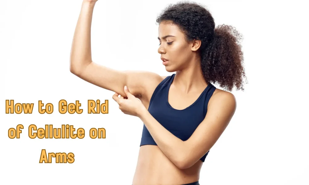how to get rid of cellulite on arms