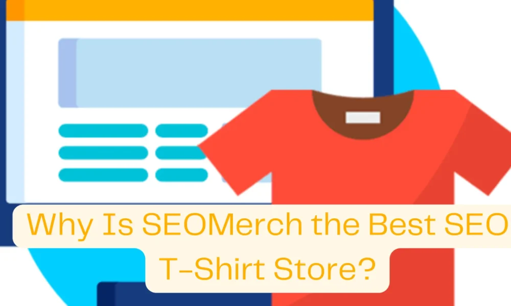 Why Is SEOMerch the Best SEO T-Shirt Store?